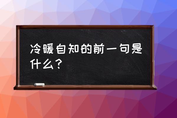 冷暖自知前面一句 冷暖自知的前一句是什么？