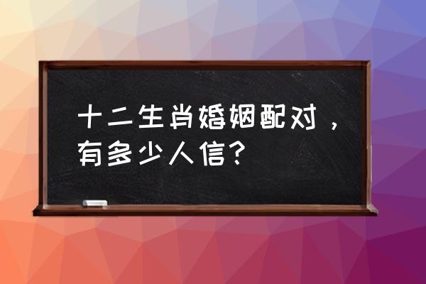 12生肖婚姻最佳配对 十二生肖婚姻配对，有多少人信？