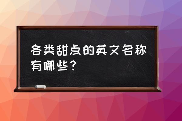 英文版的甜点大全 各类甜点的英文名称有哪些？