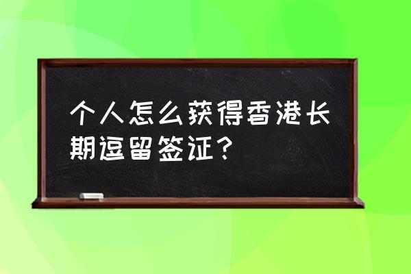 个人去香港怎么签证 个人怎么获得香港长期逗留签证？