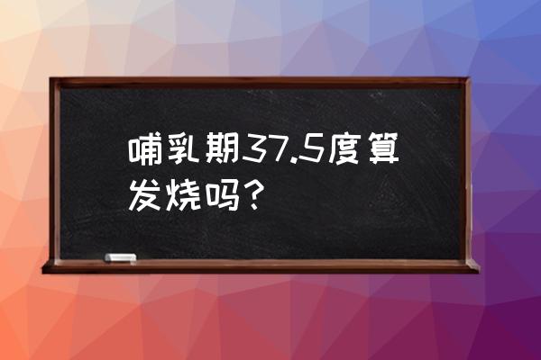 哺乳期发烧37.5度怎么办 哺乳期37.5度算发烧吗？