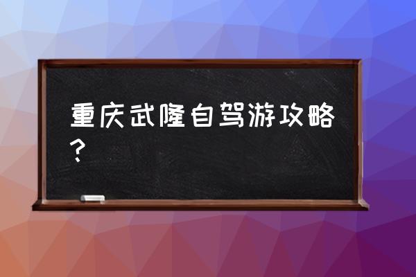 武隆旅游攻略自驾游 重庆武隆自驾游攻略？