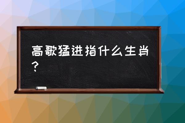 高歌猛进指什么生肖 高歌猛进指什么生肖？