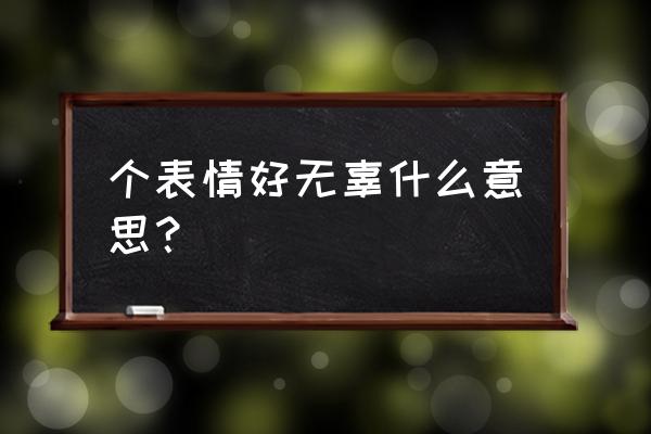 微信无辜的表情 个表情好无辜什么意思？