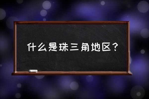 什么叫珠三角地区 什么是珠三角地区？