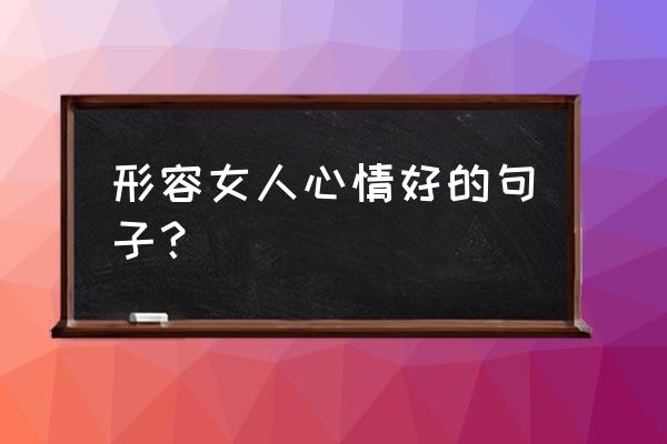 形容女人的心情 形容女人心情好的句子？