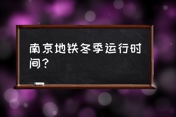 南京地铁冬季运营时间 南京地铁冬季运行时间？