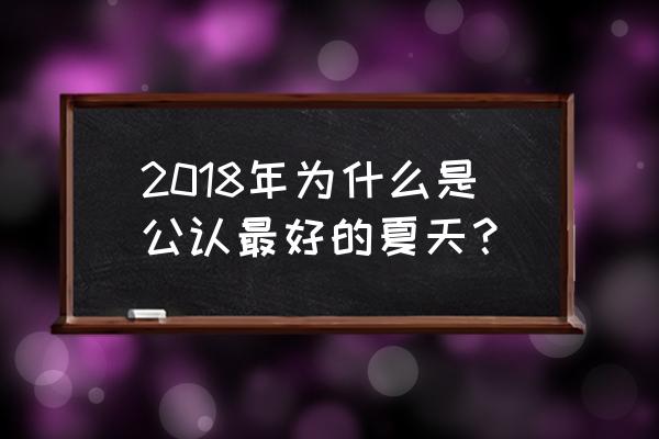 最好的夏天 2018年为什么是公认最好的夏天？