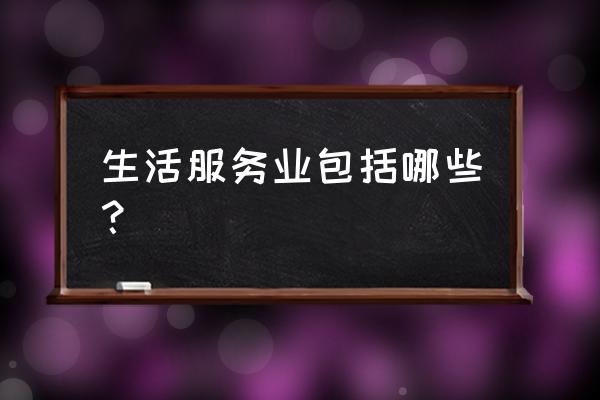 生活服务类行业有哪些 生活服务业包括哪些？