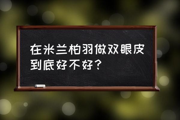 成都米兰柏羽 在米兰柏羽做双眼皮到底好不好？