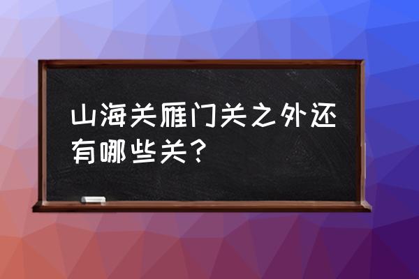 雁门关外是哪个省 山海关雁门关之外还有哪些关？