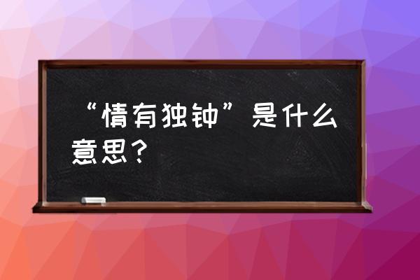 情有独钟的意思解释 “情有独钟”是什么意思？