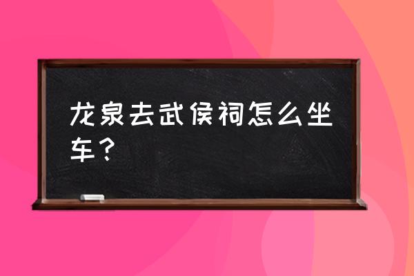 龙泉218路公交车路线 龙泉去武侯祠怎么坐车？