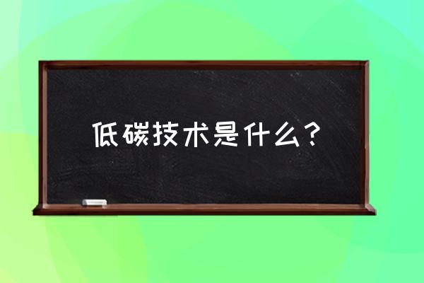 低碳技术指的是 低碳技术是什么？