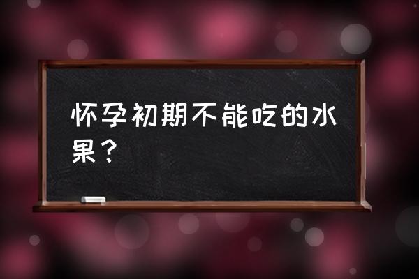 孕初期禁忌水果 怀孕初期不能吃的水果？