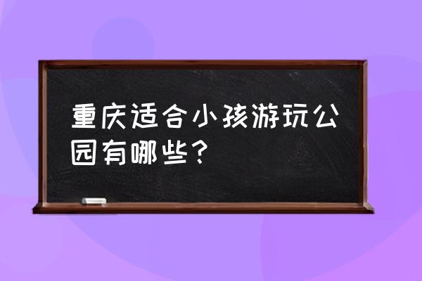 重庆主城儿童公园 重庆适合小孩游玩公园有哪些？