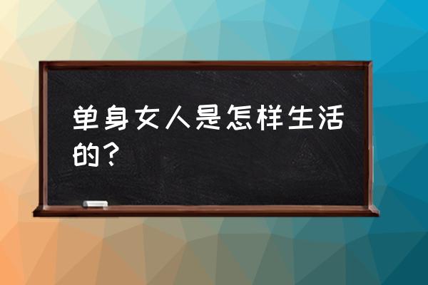 一个单身女人的生活 单身女人是怎样生活的？