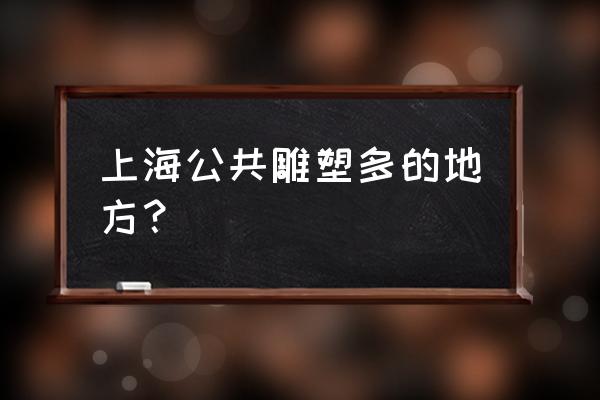 上海月湖雕塑雕塑介绍 上海公共雕塑多的地方？