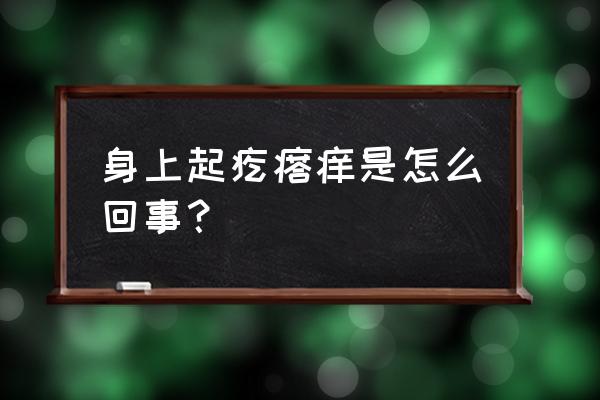 全身瘙痒起疙瘩 身上起疙瘩痒是怎么回事？