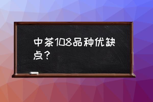 中茶108品种介绍 中茶108品种优缺点？