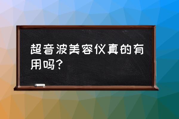 经常用超声波美容仪好吗 超音波美容仪真的有用吗？