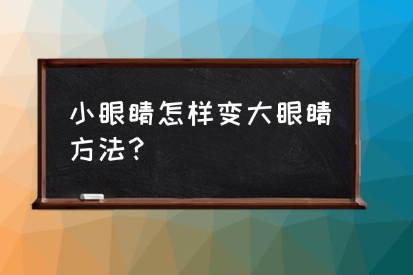 让眼睛迅速变大的方法 小眼睛怎样变大眼睛方法？