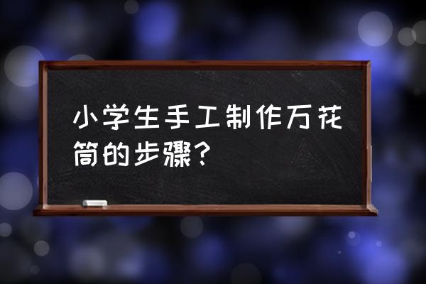 万花筒的制作过程 小学生手工制作万花筒的步骤？