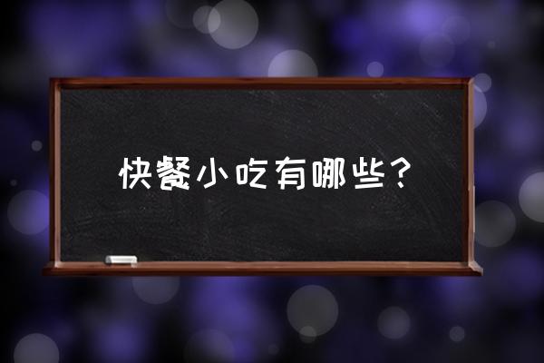 快餐类小吃 快餐小吃有哪些？