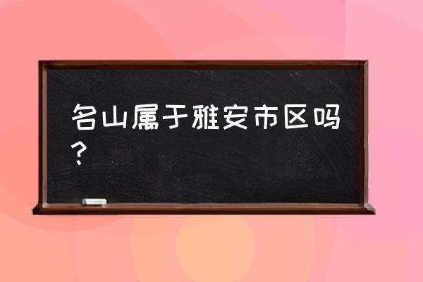 雅安名山之窗 名山属于雅安市区吗？