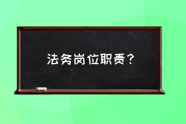 法务岗位职能和职责 法务岗位职责？