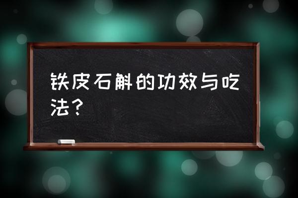 铁皮石斛的功效与作用吃法 铁皮石斛的功效与吃法？