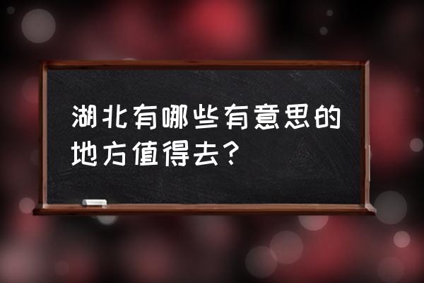 湖北小众旅游景点推荐 湖北有哪些有意思的地方值得去？