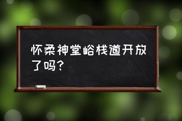 神堂峪风景区现在开了吗 怀柔神堂峪栈道开放了吗？