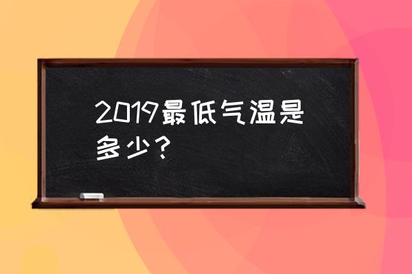 今年最低气温能达到多少度 2019最低气温是多少？