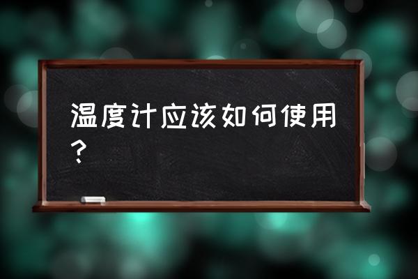 体温计的正确使用 温度计应该如何使用？