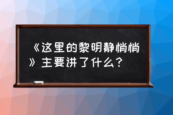 这里的黎明静悄悄删节 《这里的黎明静悄悄》主要讲了什么？