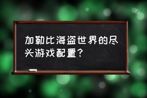 加勒比海盗世界尽头游戏 加勒比海盗世界的尽头游戏配置？