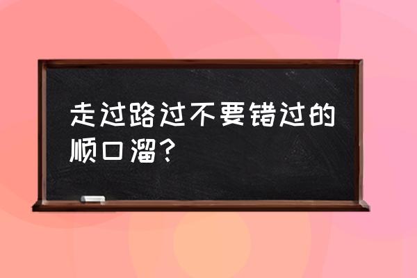 走过路过别错过顺口溜 走过路过不要错过的顺口溜？