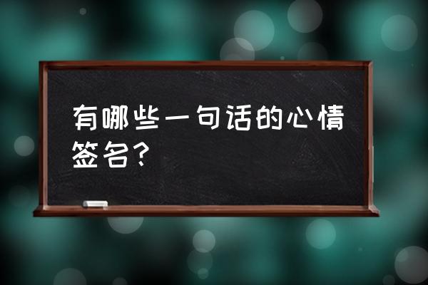 每天一句话心情签名 有哪些一句话的心情签名？