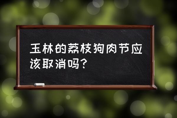 荔枝狗肉节2020 玉林的荔枝狗肉节应该取消吗？