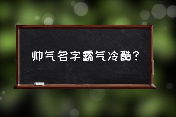 冷酷有神秘感名字 帅气名字霸气冷酷？