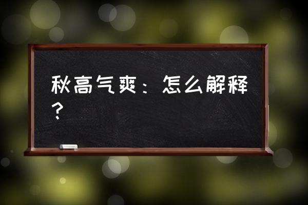 秋高气爽大概意思 秋高气爽：怎么解释？