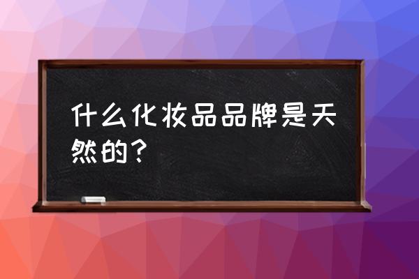 含天然成分的化妆品 什么化妆品品牌是天然的？