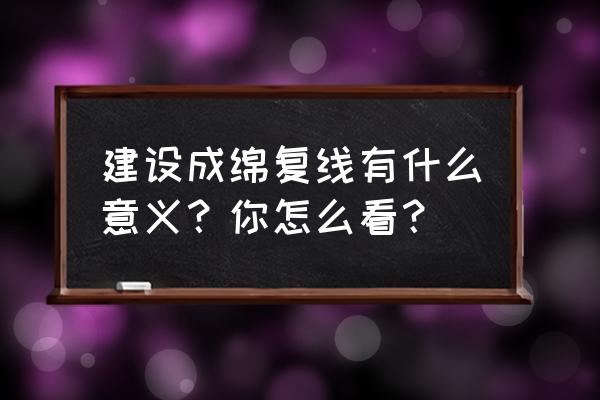 成绵复线永太互通 建设成绵复线有什么意义？你怎么看？