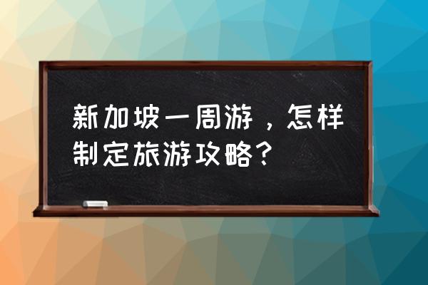 新加坡旅游攻略 新加坡一周游，怎样制定旅游攻略？