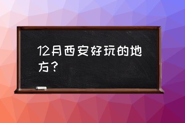 西安最好玩的十个地方 12月西安好玩的地方？