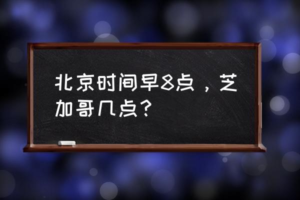 芝加哥时间现在几点 北京时间早8点，芝加哥几点？