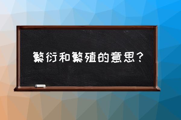 繁育和繁殖解释 繁衍和繁殖的意思？