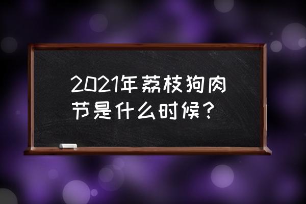 今年的荔枝狗肉节 2021年荔枝狗肉节是什么时候？