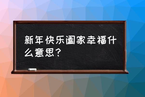 新春快乐阖家幸福 新年快乐阖家幸福什么意思？